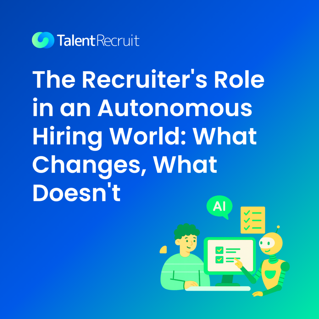 The Recruiter’s Role in an Autonomous Hiring World: What Changes, What Doesn’t