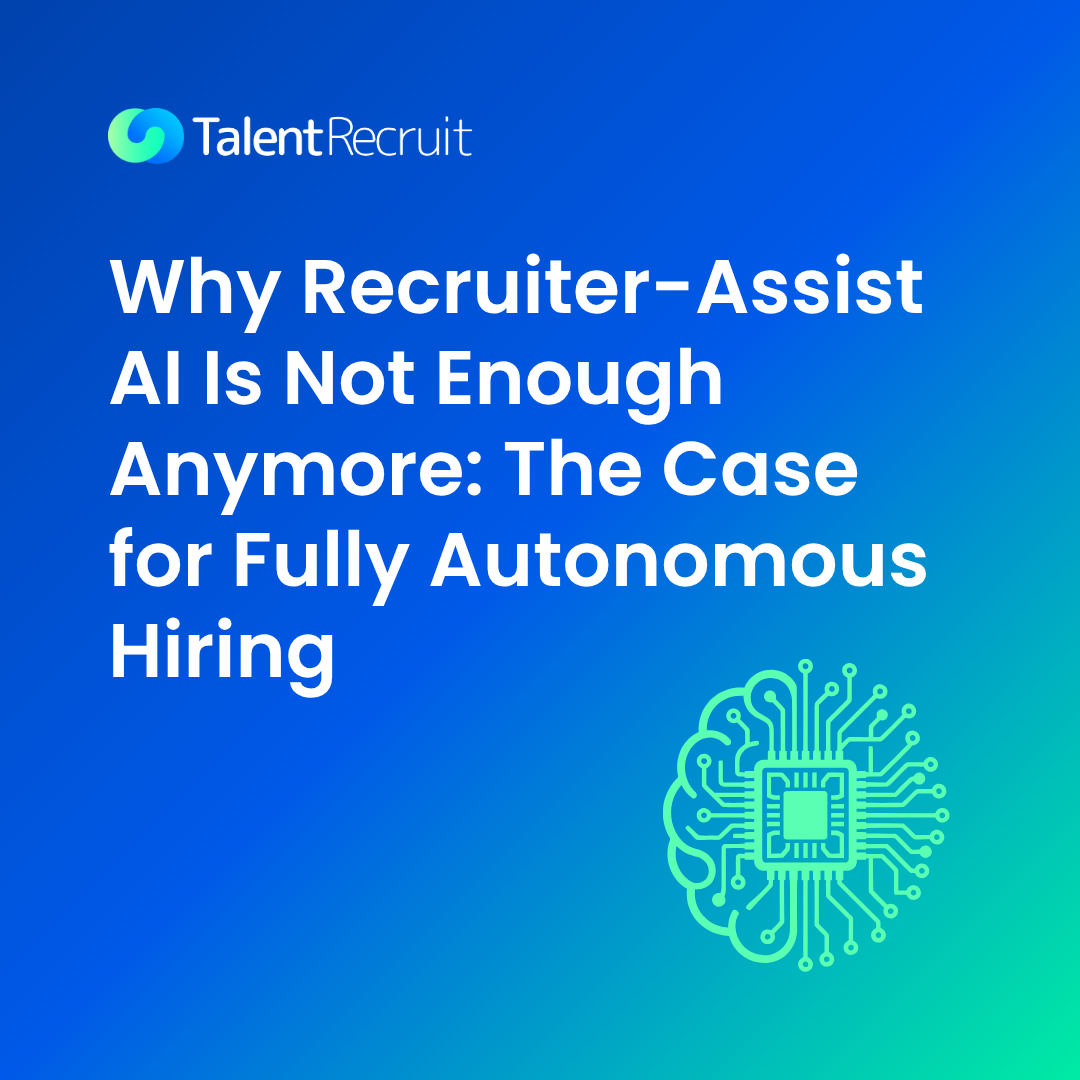Why recruiter-assist AI is no longer enough — the case for fully autonomous hiring, by TalentRecruit